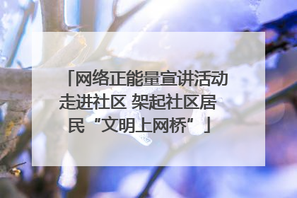 网络正能量宣讲活动走进社区 架起社区居民“文明上网桥”
