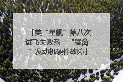 美“星舰”第八次试飞失败系一“猛禽”发动机硬件故障