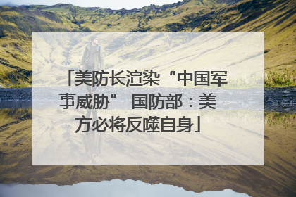 美防长渲染“中国军事威胁” 国防部：美方必将反噬自身