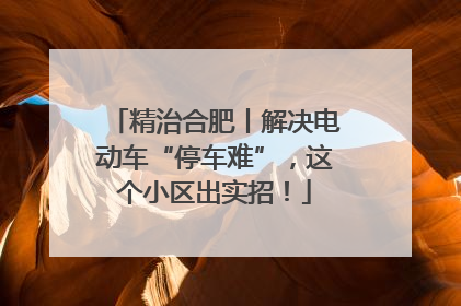精治合肥丨解决电动车“停车难”，这个小区出实招！