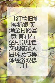 红墙旧址换新颜 笑满金村路富宽 宜君石堡村以红色文化赋能人居环境与集体经济双提升