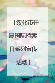 绥化市开展国际档案日系列宣传活动