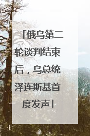 俄乌第二轮谈判结束后，乌总统泽连斯基首度发声