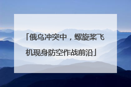 俄乌冲突中，螺旋桨飞机现身防空作战前沿