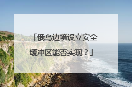 俄乌边境设立安全缓冲区能否实现？