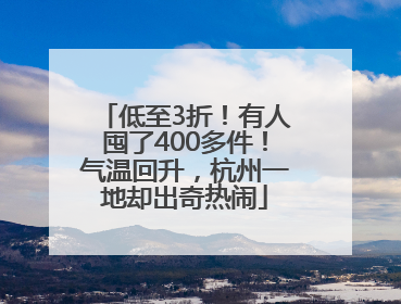 低至3折！有人囤了400多件！气温回升，杭州一地却出奇热闹
