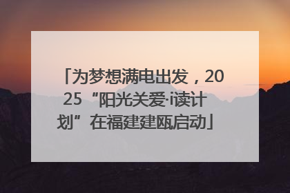 为梦想满电出发，2025“阳光关爱·i读计划”在福建建瓯启动