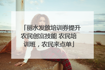 丽水发放培训券提升农民创富技能 农民培训班，农民来点单