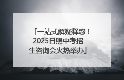 一站式解疑释惑！2025日照中考招生咨询会火热举办