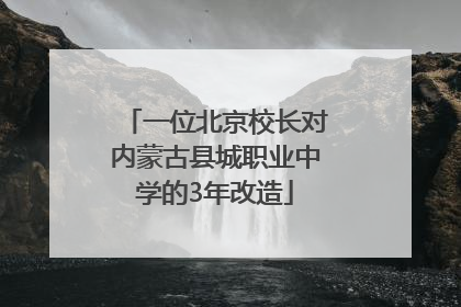 一位北京校长对内蒙古县城职业中学的3年改造