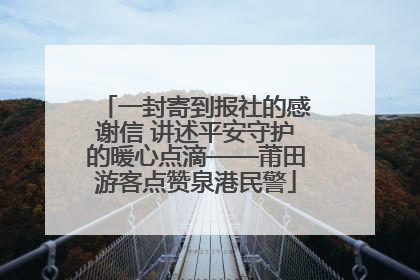 一封寄到报社的感谢信 讲述平安守护的暖心点滴——莆田游客点赞泉港民警
