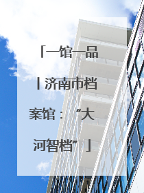 一馆一品丨济南市档案馆：“大河智档”