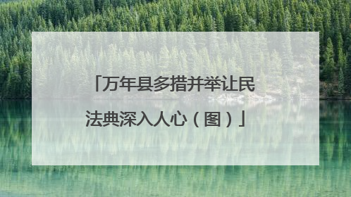 万年县多措并举让民法典深入人心（图）