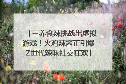 三养食辣挑战出虚拟游戏！火鸡辣酱正引爆Z世代辣味社交狂欢