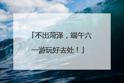 不出菏泽，端午六一游玩好去处！