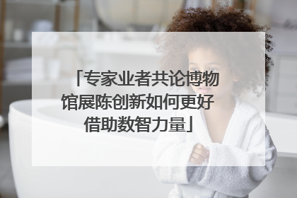 专家业者共论博物馆展陈创新如何更好借助数智力量