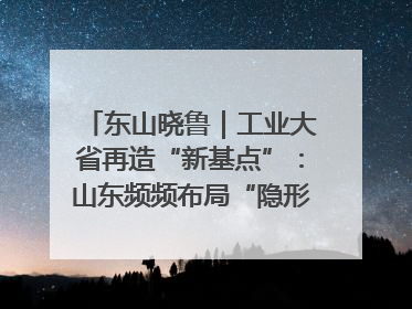 东山晓鲁｜工业大省再造“新基点”：山东频频布局“隐形冠军”背后
