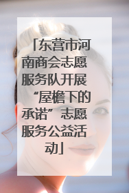 东营市河南商会志愿服务队开展“屋檐下的承诺”志愿服务公益活动