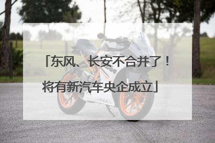 东风、长安不合并了！将有新汽车央企成立