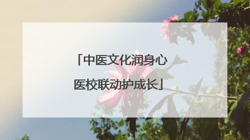 中医文化润身心 医校联动护成长