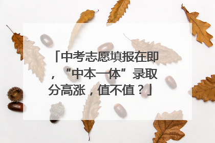 中考志愿填报在即，“中本一体”录取分高涨，值不值？