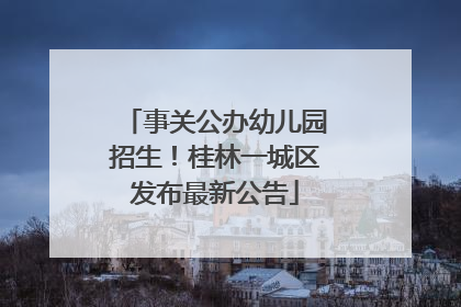 事关公办幼儿园招生！桂林一城区发布最新公告
