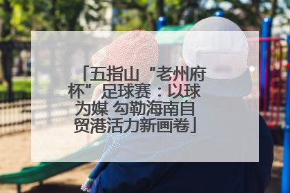 五指山“老州府杯”足球赛：以球为媒 勾勒海南自贸港活力新画卷