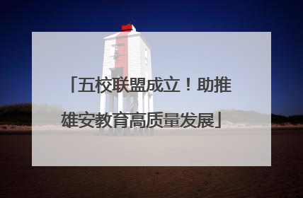 五校联盟成立！助推雄安教育高质量发展