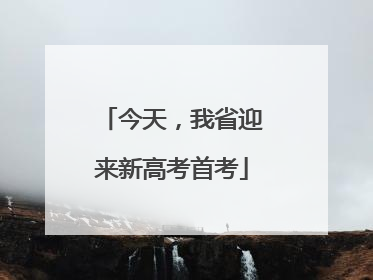 今天，我省迎来新高考首考