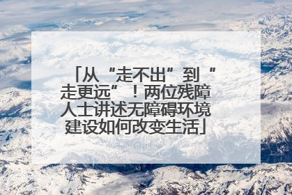 从“走不出”到“走更远”！两位残障人士讲述无障碍环境建设如何改变生活