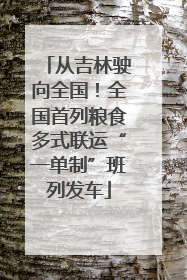从吉林驶向全国！全国首列粮食多式联运“一单制”班列发车