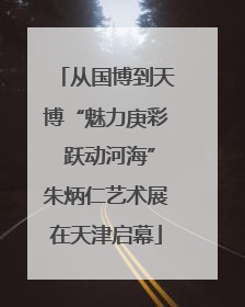 从国博到天博“魅力庚彩 跃动河海”朱炳仁艺术展在天津启幕