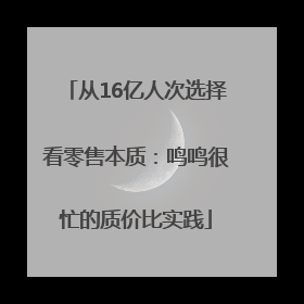 从16亿人次选择看零售本质：鸣鸣很忙的质价比实践