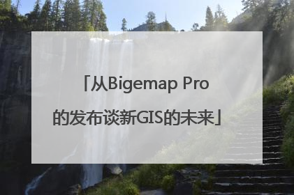 从Bigemap Pro的发布谈新GIS的未来