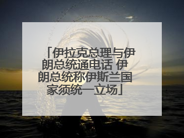伊拉克总理与伊朗总统通电话 伊朗总统称伊斯兰国家须统一立场
