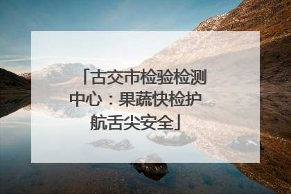 古交市检验检测中心：果蔬快检护航舌尖安全