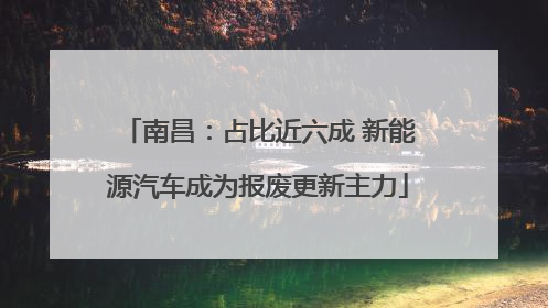 南昌：占比近六成 新能源汽车成为报废更新主力