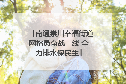 南通崇川幸福街道网格员奋战一线 全力排水保民生