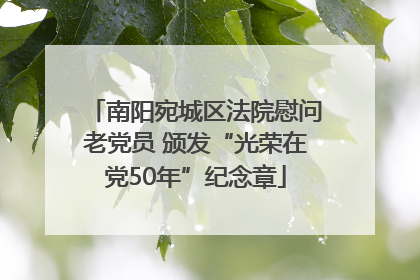 南阳宛城区法院慰问老党员 颁发“光荣在党50年”纪念章