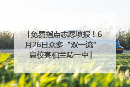 免费指点志愿填报！6月26日众多“双一流”高校亮相兰陵一中