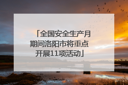 全国安全生产月期间洛阳市将重点开展11项活动