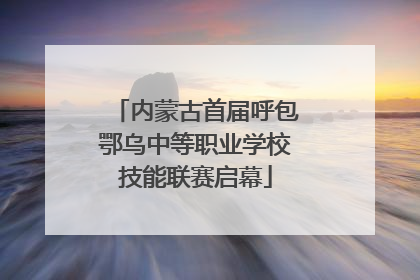 内蒙古首届呼包鄂乌中等职业学校技能联赛启幕