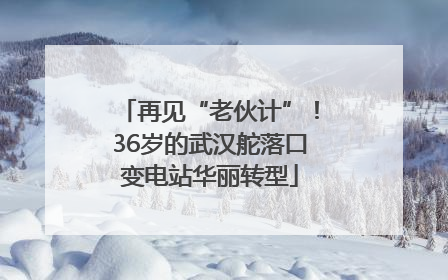 再见“老伙计”！36岁的武汉舵落口变电站华丽转型