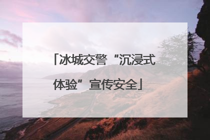 冰城交警“沉浸式体验”宣传安全