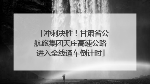 冲刺决胜！甘肃省公航旅集团天庄高速公路进入全线通车倒计时