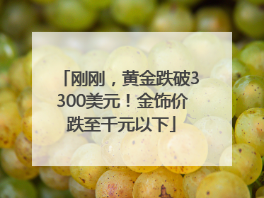 刚刚，黄金跌破3300美元！金饰价跌至千元以下