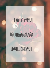 到百年开埠地码头穿越旧时光