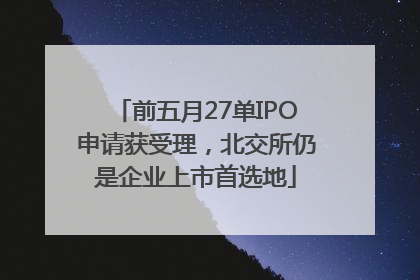前五月27单IPO申请获受理，北交所仍是企业上市首选地