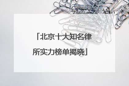 北京十大知名律所实力榜单揭晓