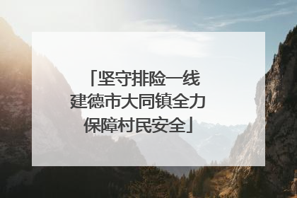 坚守排险一线 建德市大同镇全力保障村民安全